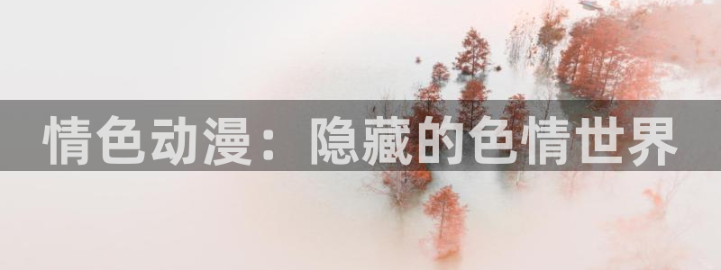 囧次元动漫app下载：情色动漫：隐藏的色情世界