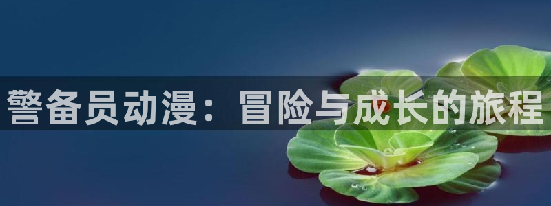囧次元官方正版app下载：警备员动漫：冒险与成长的旅程